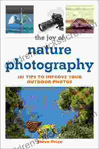 The Joy Of Nature Photography: 101 Tips To Improve Your Outdoor Photos (Joy Of Series)