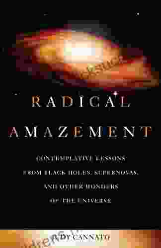 Radical Amazement: Contemplative Lessons from Black Holes Supernovas and Other Wonders of the Universe