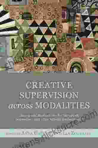 Creative Supervision Across Modalities: Theory And Applications For Therapists Counsellors And Other Helping Professionals