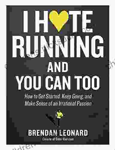 I Hate Running And You Can Too: How To Get Started Keep Going And Make Sense Of An Irrational Passion