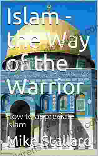 Islam The Way Of The Warrior: How To Appreciate Islam