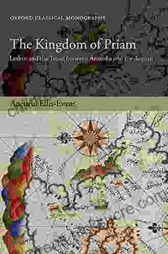 The Kingdom Of Priam: Lesbos And The Troad Between Anatolia And The Aegean (Oxford Classical Monographs)