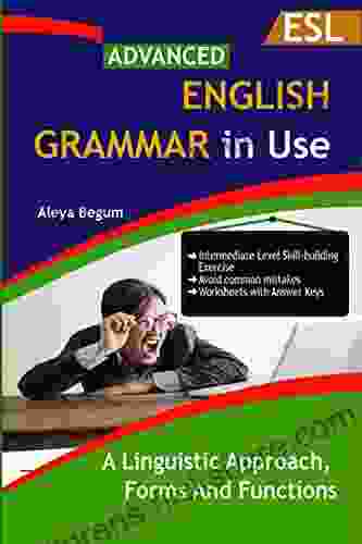 Advanced English Grammar: A Linguistic Approach forms and Functions: A Student for Self Study Reference and Practice Guide for Advanced Learners of English C1 to C2 Level