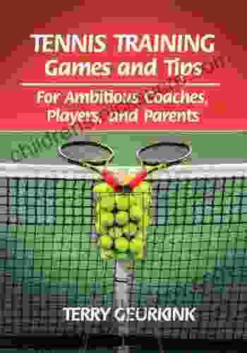 Tennis Training Games And Tips: For Ambitious Coaches Players And Parents