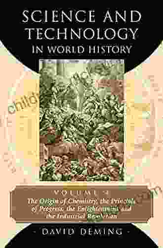 Science and Technology in World History Volume 4: The Origin of Chemistry the Principle of Progress the Enlightenment and the Industrial Revolution