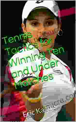 Tennis Tactics For Winning Ten And Under Matches: Eric Kastle