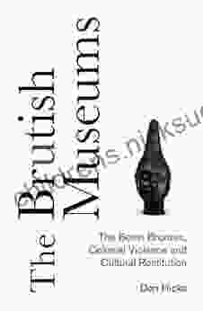 The Brutish Museums: The Benin Bronzes Colonial Violence And Cultural Restitution