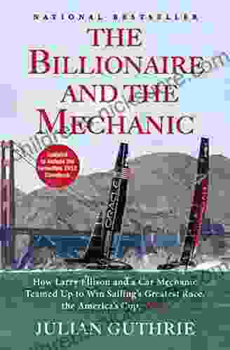 The Billionaire And The Mechanic: How Larry Ellison And A Car Mechanic Teamed Up To Win Sailing S Greatest Race The Americas Cup Twice