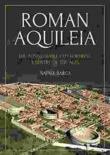 Roman Aquileia: The Impenetrable City Fortress A Sentry Of The Alps