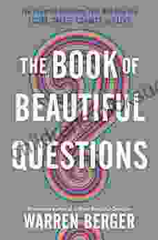 The Of Beautiful Questions: The Powerful Questions That Will Help You Decide Create Connect And Lead