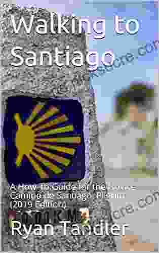 Walking To Santiago: A How To Guide For The Novice Camino De Santiago Pilgrim