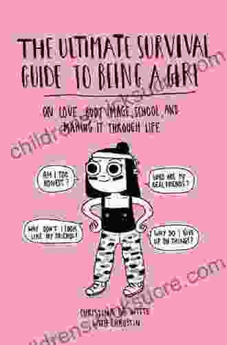 The Ultimate Survival Guide To Being A Girl: On Love Body Image School And Making It Through Life