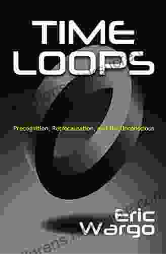 Time Loops: Precognition Retrocausation And The Unconscious