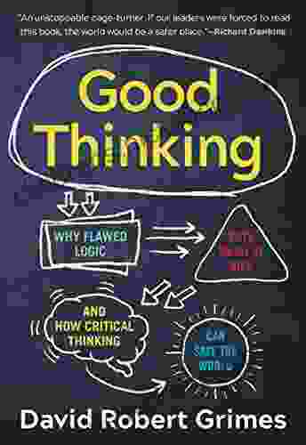 Good Thinking: Why Flawed Logic Puts Us All at Risk and How Critical Thinking Can Save the World